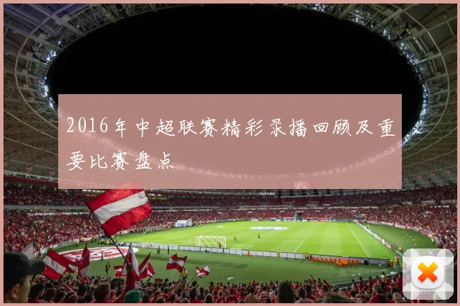2016年中超联赛精彩录播回顾及重要比赛盘点