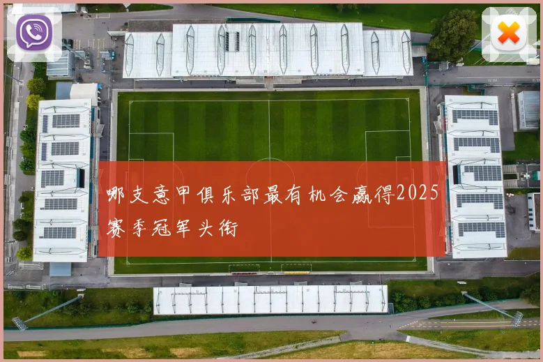 哪支意甲俱乐部最有机会赢得2025赛季冠军头衔