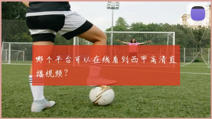 哪个平台可以在线看到西甲高清直播视频？